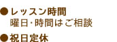 ●レッスン時間 曜日・時間はご相談 ●木・日・祝日定休